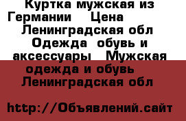 Куртка мужская из Германии  › Цена ­ 4 000 - Ленинградская обл. Одежда, обувь и аксессуары » Мужская одежда и обувь   . Ленинградская обл.